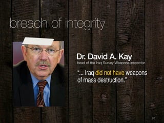 20
breach of integrity
Dr. David A. Kay
“... Iraq did not have weapons
of mass destruction.”
head of the Iraq Survey Weapons inspector
 
