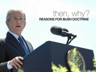 then, why?
REASONS FOR BUSH DOCTRINE
 