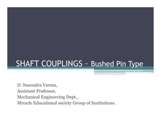 SHAFT COUPLINGS – Bushed Pin TypeSHAFT COUPLINGS – Bushed Pin Type
D. Narendra Varma,
Assistant Professor,
Mechanical Engineering Dept.,
Miracle Educational society Group of Institutions.
 
