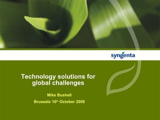 Technology solutions for global challenges Mike Bushell Brussels 16 th  October 2008 