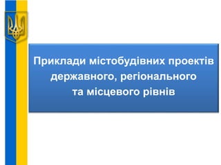 Приклади містобудівних проектів
державного, регіонального
та місцевого рівнів
 
