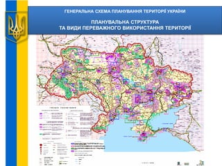 ГЕНЕРАЛЬНА СХЕМА ПЛАНУВАННЯ ТЕРИТОРІЇ УКРАЇНИ
ПЛАНУВАЛЬНА СТРУКТУРА
ТА ВИДИ ПЕРЕВАЖНОГО ВИКОРИСТАННЯ ТЕРИТОРІЇ
 