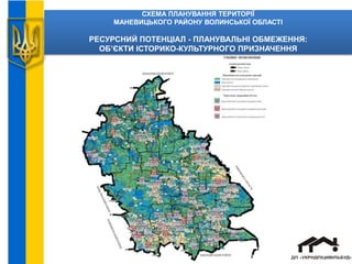СХЕМА ПЛАНУВАННЯ ТЕРИТОРІЇ
МАНЕВИЦЬКОГО РАЙОНУ ВОЛИНСЬКОЇ ОБЛАСТІ
РЕСУРСНИЙ ПОТЕНЦІАЛ - ПЛАНУВАЛЬНІ ОБМЕЖЕННЯ:
ОБ’ЄКТИ ІСТОРИКО-КУЛЬТУРНОГО ПРИЗНАЧЕННЯ
 