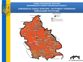 СХЕМА ПЛАНУВАННЯ ТЕРИТОРІЇ
МАНЕВИЦЬКОГО РАЙОНУ ВОЛИНСЬКОЇ ОБЛАСТІ
КОМПЛЕКСНА ОЦІНКА ТЕРИТОРІЇ – ІНСТРУМЕНТ УПРАВЛІННЯ
ЗЕМЕЛЬНИМИ РЕСУРСАМИ
 