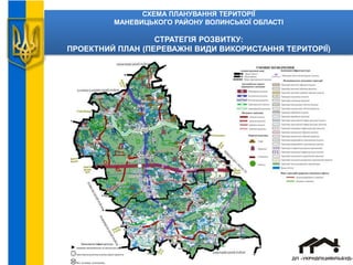 СХЕМА ПЛАНУВАННЯ ТЕРИТОРІЇ
МАНЕВИЦЬКОГО РАЙОНУ ВОЛИНСЬКОЇ ОБЛАСТІ
СТРАТЕГІЯ РОЗВИТКУ:
ПРОЕКТНИЙ ПЛАН (ПЕРЕВАЖНІ ВИДИ ВИКОРИСТАННЯ ТЕРИТОРІЇ)
 