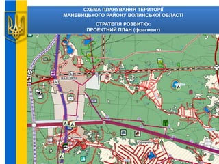 СХЕМА ПЛАНУВАННЯ ТЕРИТОРІЇ
МАНЕВИЦЬКОГО РАЙОНУ ВОЛИНСЬКОЇ ОБЛАСТІ
СТРАТЕГІЯ РОЗВИТКУ:
ПРОЕКТНИЙ ПЛАН (фрагмент)
 