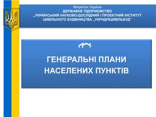 Мінрегіон України
ДЕРЖАВНЕ ПІДПРИЄМСТВО
„УКРАЇНСЬКИЙ НАУКОВО-ДОСЛIДНИЙ I ПРОЕКТНИЙ IНСТИТУТ
ЦИВIЛЬНОГО БУДIВНИЦТВА „УКРНДПIЦИВIЛЬБУД”
ГЕНЕРАЛЬНІ ПЛАНИ
НАСЕЛЕНИХ ПУНКТІВ
 