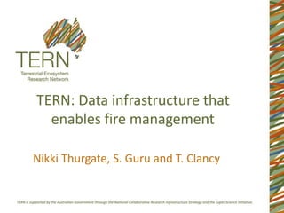 TERN: Data infrastructure that
enables fire management
Nikki Thurgate, S. Guru and T. Clancy
 