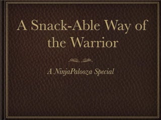 A Snack-Able Way of
    the Warrior
    A NinjaPalooza Special
 
