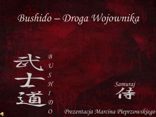 Bushido – Droga Wojownika


      B
      U
      S
      H                     Samuraj
      I
      D
      O   Prezentacja Marcina Pieprzowskiego
 