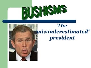 The 'misunderestimated' president BUSHISMS 