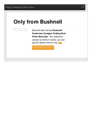 Happy Shopping Web Store
Bushnell offer the best Bushnell
Powerview Compact Folding Roof
Prism Binocular. This awesome
product currently in stocks, you can
get this Sports now for only . NewNew
Buy NOW from AmazonBuy NOW from Amazon
Only from Bushnell
 
