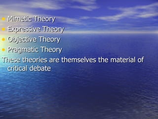Mimetic Theory Expressive Theory Objective Theory Pragmatic Theory These theories are themselves the material of critical debate 