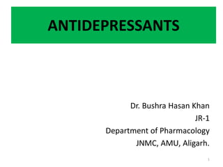 ANTIDEPRESSANTS
Dr. Bushra Hasan Khan
JR-1
Department of Pharmacology
JNMC, AMU, Aligarh.
1
 