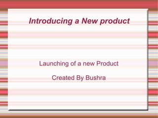 Introducing a New product Launching of a new Product Created By Bushra 