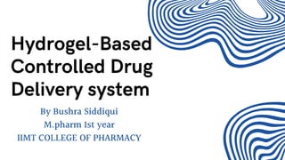 By Bushra Siddiqui
M.pharm 1st year
IIMT COLLEGE OF PHARMACY
Hydrogel-Based
Controlled Drug
Delivery system
 