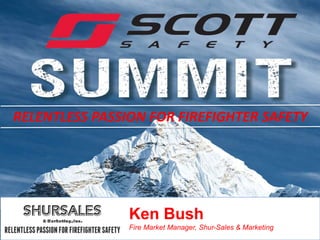 © 2015 Shur-Sales & Marketing. Proprietary and Confidential. All Rights Reserved.
RELENTLESS PASSION FOR FIREFIGHTER SAFETY
Ken Bush
Fire Market Manager, Shur-Sales & Marketing
 
