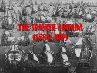 Why?THE SPANISH ARMADA
(1588: RIP)
 