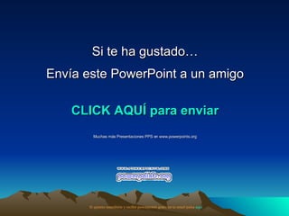 Si te ha gustado… Envía este PowerPoint a un amigo CLICK AQUÍ para enviar Muchas más Presentaciones PPS en www.powerpoints.org Si quieres suscribirte y recibir powerpoints gratis en tu email pulsa  aquí 