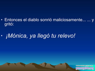 Entonces el diablo sonrió maliciosamente... ... y gritó: ¡Mónica, ya llegó tu relevo! 