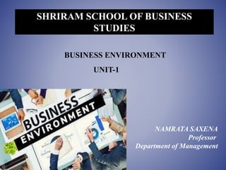 UNIT-1
NAMRATA SAXENA
Professor
Department of Management
SHRIRAM SCHOOL OF BUSINESS
STUDIES
BUSINESS ENVIRONMENT
 