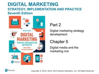Copyright © 2019, 2016, 2012 Pearson Education, Inc. All Rights Reserved
Chapter 5
Digital media and the
marketing mix
Part 2
Digital marketing strategy
development
DIGITAL MARKETING
STRATEGY, IMPLEMENTATION AND PRACTICE
Seventh Edition
 