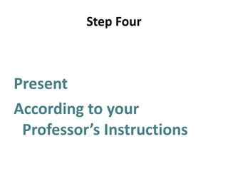 Step Four Present According to your Professor’s Instructions 