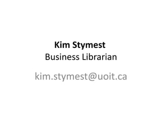 Kim Stymest   Business Librarian [email_address] 
