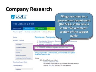 Company Research Filings are done to a government department (the SEC), so the link is in the “Government” section of the subject guide 