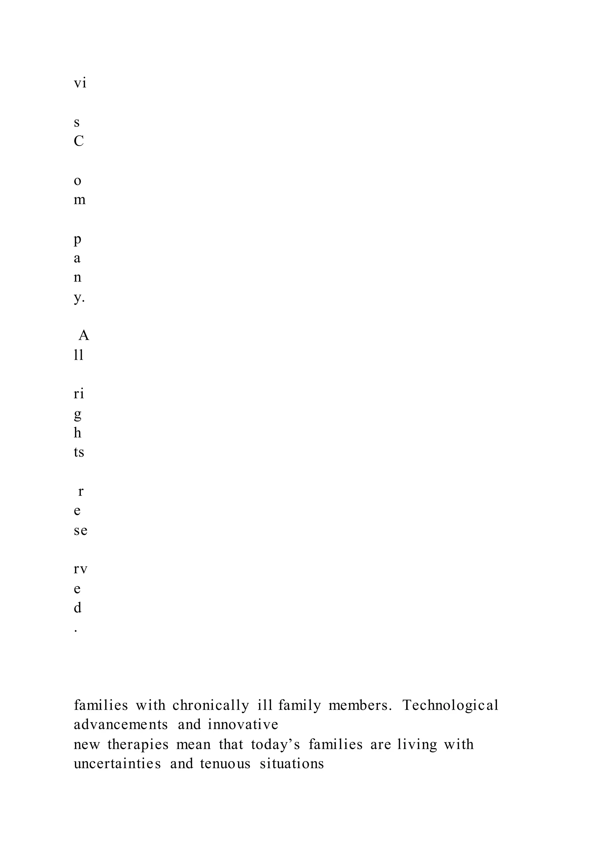 vi
s
C
o
m
p
a
n
y.
A
ll
ri
g
h
ts
r
e
se
rv
e
d
.
families with chronically ill family members. Technological
advancements and innovative
new therapies mean that today’s families are living with
uncertainties and tenuous situations
 
