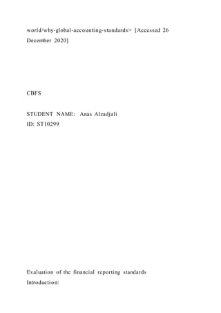 world/why-global-accounting-standards> [Accessed 26
December 2020]
CBFS
STUDENT NAME: Anas Alzadjali
ID: ST10299
Evaluation of the financial reporting standards
Introduction:
 