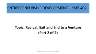 ENTREPRENEURSHIP DEVELOPMENT – KMB 402
Topic: Revival, Exit and End to a Venture
(Part 2 of 2)
ACHLA TYAGI, ABES EC (032), AKTU, LUCKNOW
 