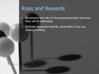 Risks and Rewards,[object Object],Summarize the risks of the proposed project and how they will be addressed.,[object Object],Estimate expected rewards, particularly if you are seeking funding.,[object Object]
