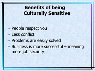 Benefits of being    Culturally Sensitive People respect you Less conflict Problems are easily solved Business is more successful – meaning more job security 