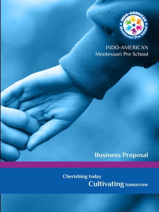 Cherishing today
INDO-AMERICAN
Montessori Pre School
Business Proposal
Cultivating tomorrow
 