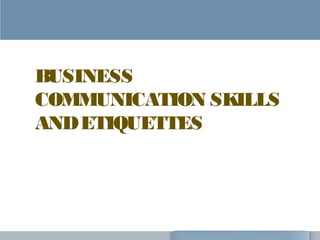 BUSINESS
COMMUNICATION SKILLS
ANDETIQUETTES
 