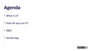 Agenda
• What is it?
• How do you use it?
• Q&A
• Goody bag
2
 