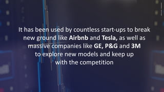 CONFIDENTIAL
–
DO
NO
SHARE
It has been used by countless start-ups to break
new ground like Airbnb and Tesla, as well as
massive companies like GE, P&G and 3M
to explore new models and keep up
with the competition
 
