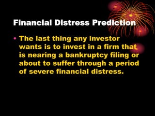 Financial Distress Prediction
• The last thing any investor
wants is to invest in a firm that
is nearing a bankruptcy filing or
about to suffer through a period
of severe financial distress.
 