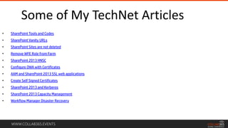 WWW.COLLAB365.EVENTS
Some of My TechNet Articles
• SharePoint Tools and Codes
• SharePoint Vanity URLs
• SharePoint Sites are not deleted
• Remove WFE Role from Farm
• SharePoint 2013 HNSC
• Configure OWA with Certificates
• AAM and SharePoint 2013 SSL web applications
• Create Self Signed Certificates
• SharePoint 2013 and Kerberos
• SharePoint 2013 Capacity Management
• Workflow Manager Disaster Recovery
 