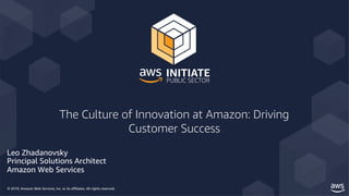 © 2019, Amazon Web Services, Inc. or its affiliates. All rights reserved.
The Culture of Innovation at Amazon: Driving
Customer Success
Leo Zhadanovsky
Principal Solutions Architect
Amazon Web Services
 