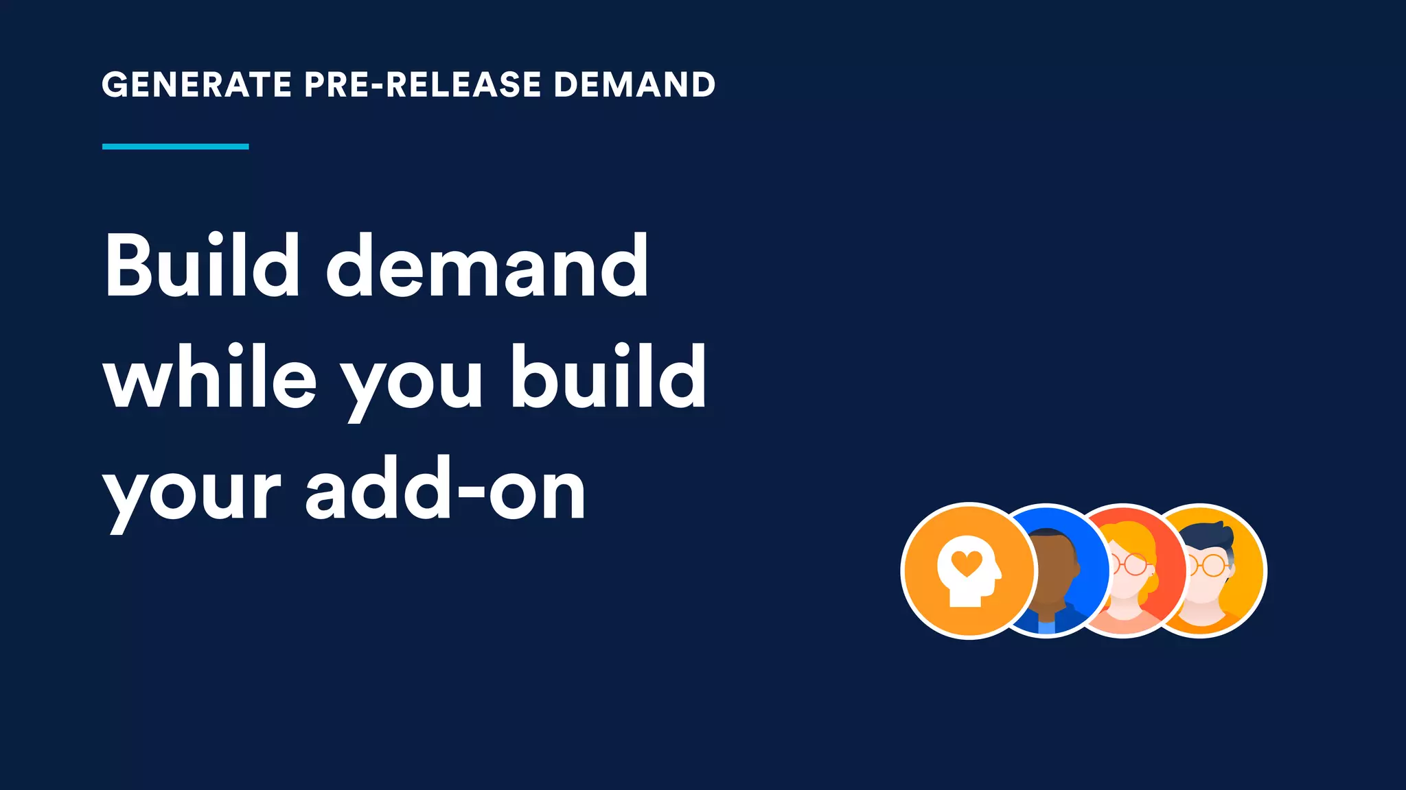 Build demand
while you build
your add-on
GENERATE PRE-RELEASE DEMAND
 
