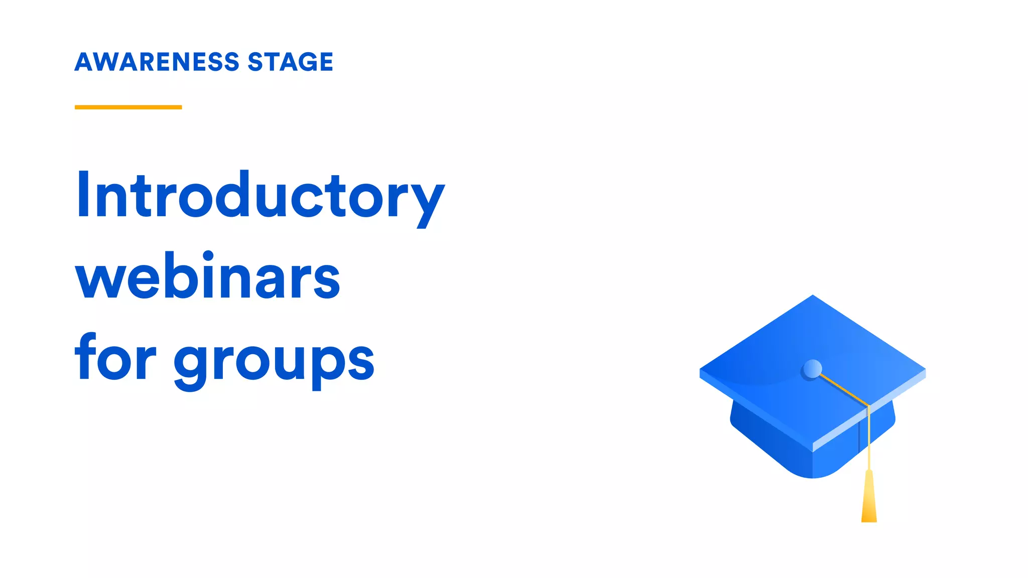 AWARENESS STAGE
Introductory
webinars  
for groups
 