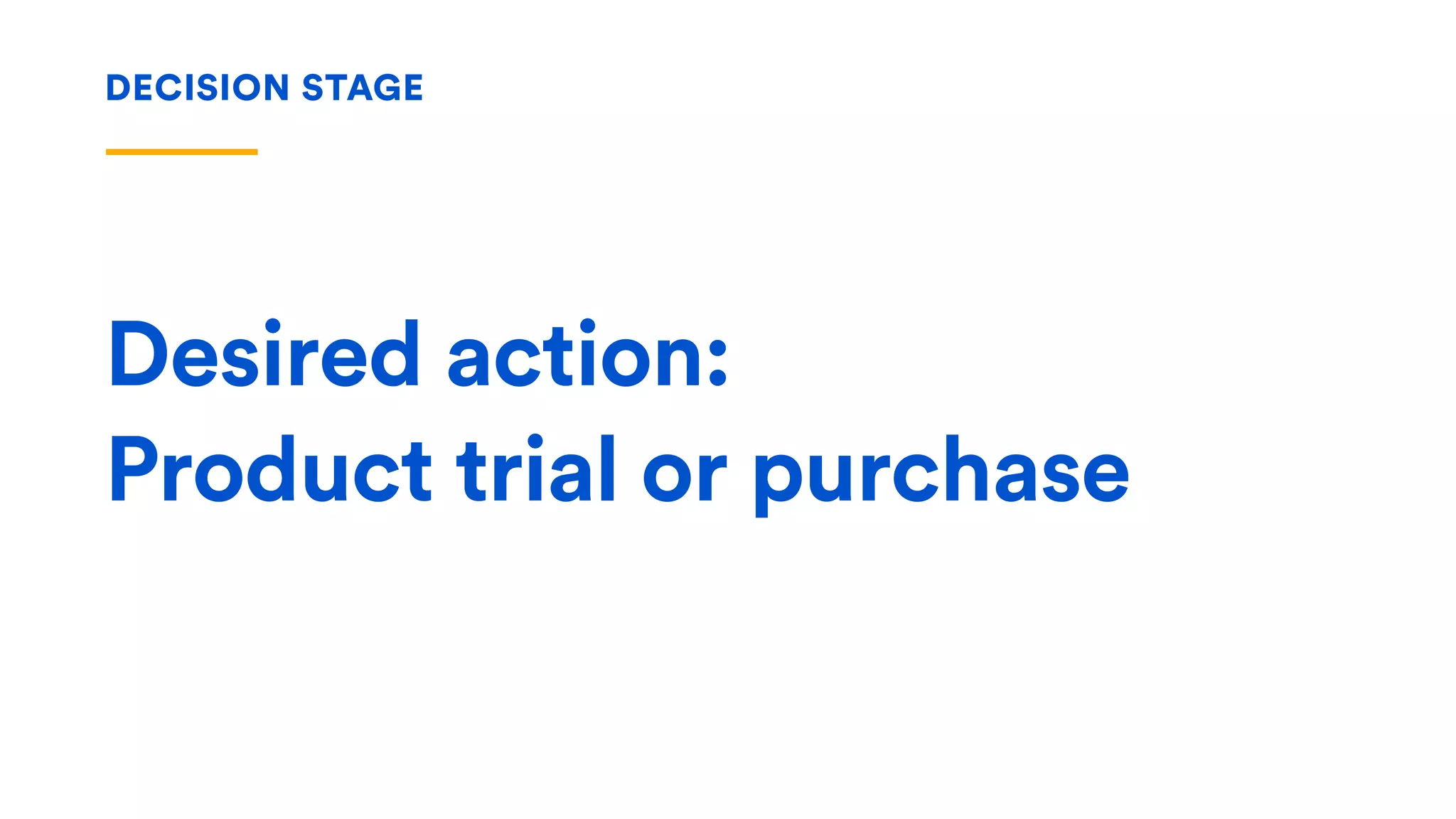 Desired action:
Product trial or purchase
DECISION STAGE
 
