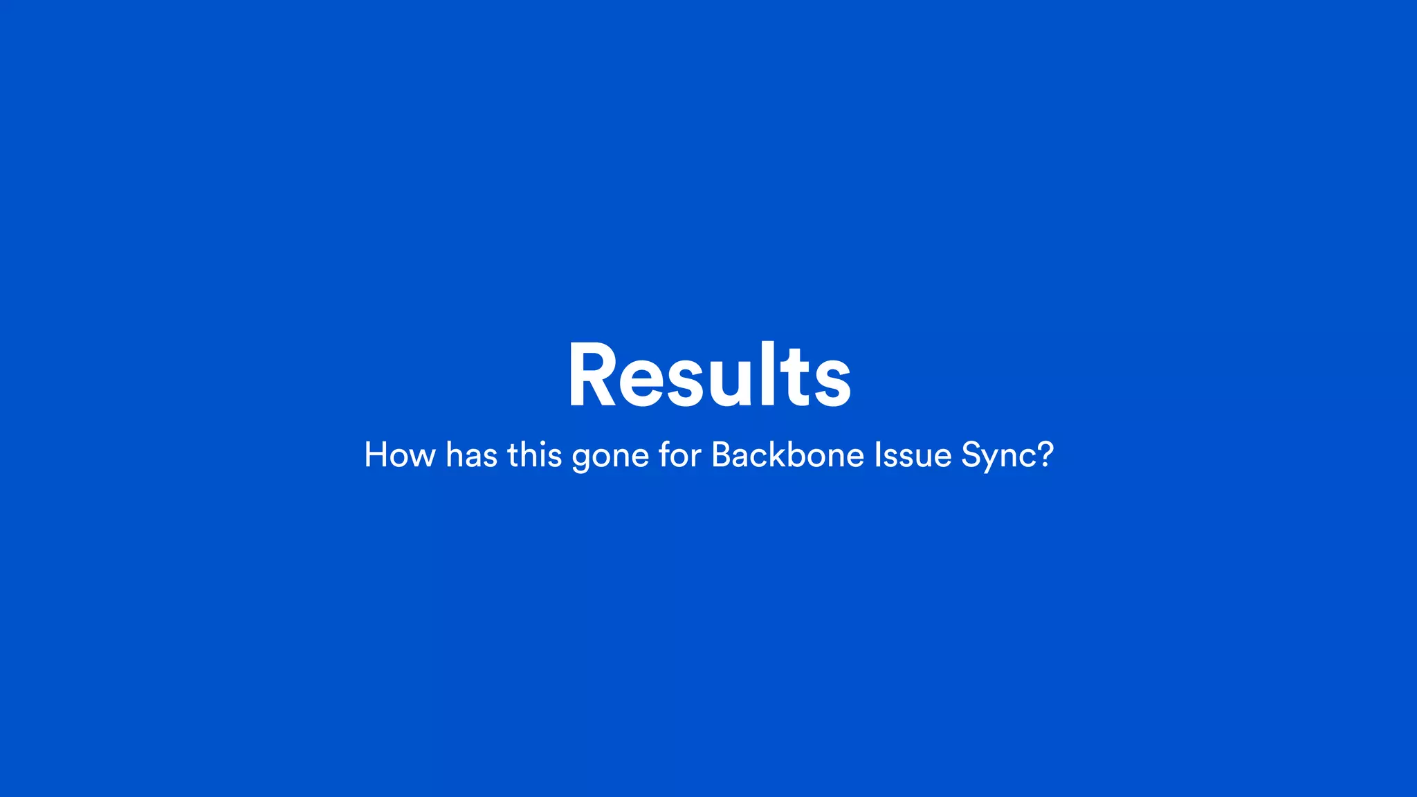 Results
How has this gone for Backbone Issue Sync?
 
