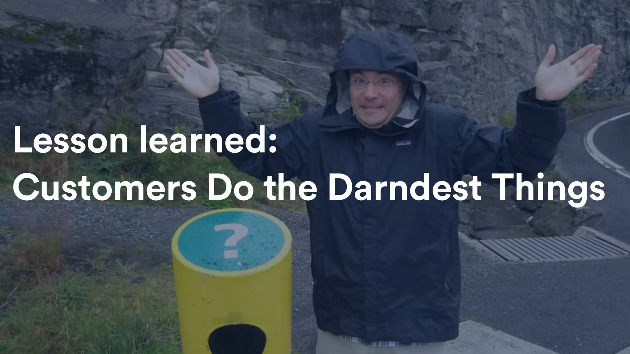 Lesson learned:
Customers Do the Darndest Things
 