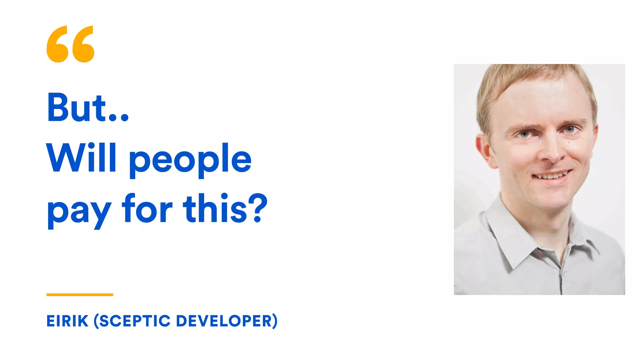 But..
Will people
pay for this?
EIRIK (SCEPTIC DEVELOPER)
 