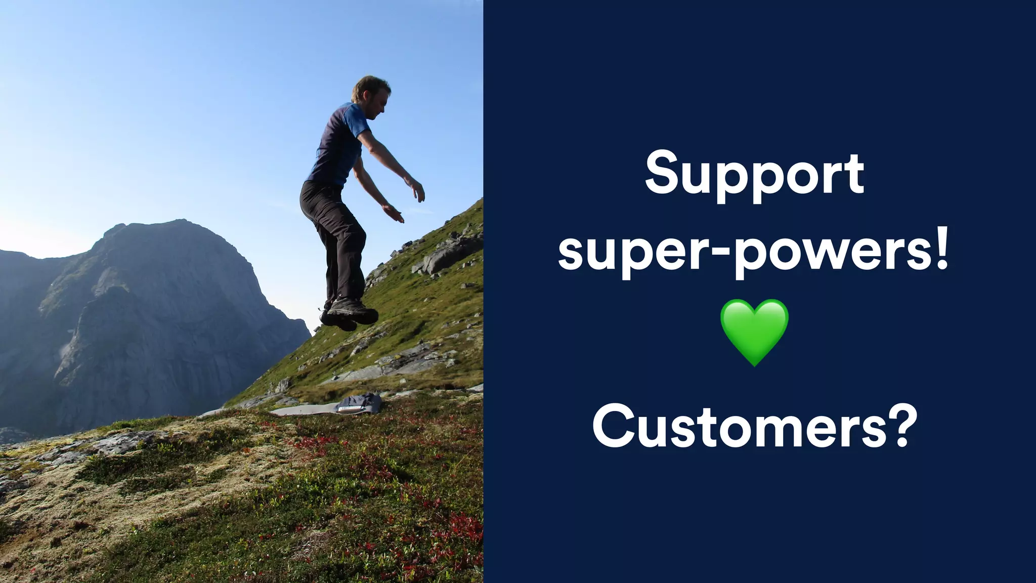 Support
super-powers!
💚
Customers?
 
