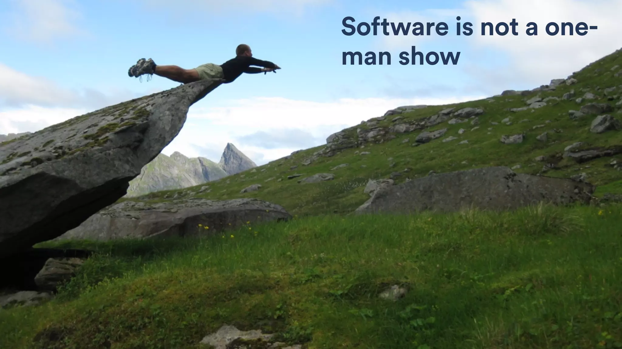 Software is not a one-
man show
 