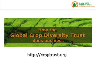 http://croptrust.org   How the  Global Crop Diversity Trust   does business 